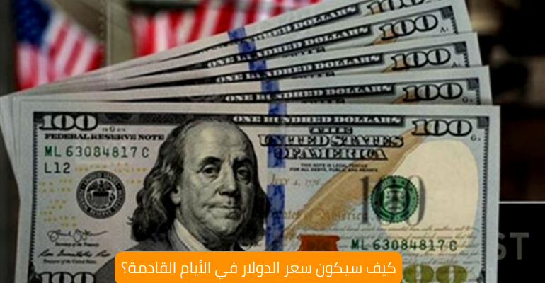 كيف سيكون سعر الدولار في الأيام القادمة؟