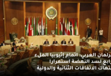 البرلمان العربي اتمام إثيوبيا الملء الرابع لسد النهضة استمرارا لانتهاك الاتفاقات الثنائية والدولية