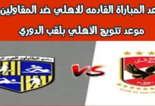 موعد المباراة القادمه للاهلي ضد المقاولين | موعد تتويج الأهلي بلقب الدوري بعد الفوز أمام البنك 6 img 1722573137769