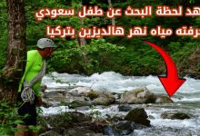 فيديو.. لحظة البحث عن الطفل السعودي فيصل رمزي بعد أن جرفته مياه نهر في تركيا 7 img 1748460750916