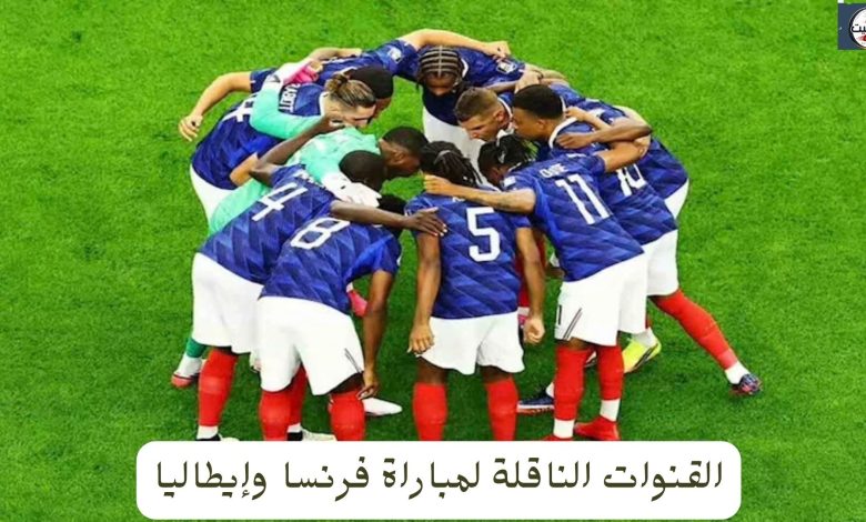 القنوات الناقلة لمباراة فرنسا وإيطاليا