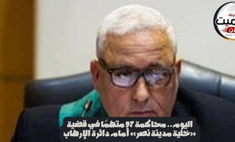 اليوم.. محاكمة 97 متهمًا في قضية «خلية مدينة نصر» أمام دائرة الإرهاب