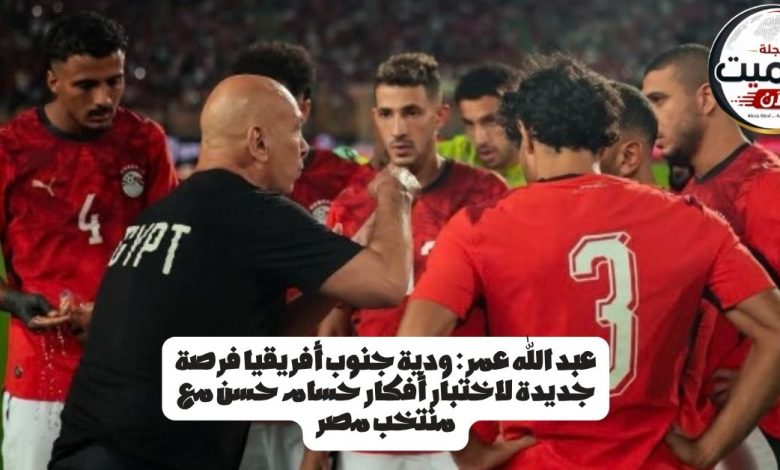 عبد الله عمر: ودية جنوب أفريقيا فرصة جديدة لاختبار أفكار حسام حسن مع منتخب مصر