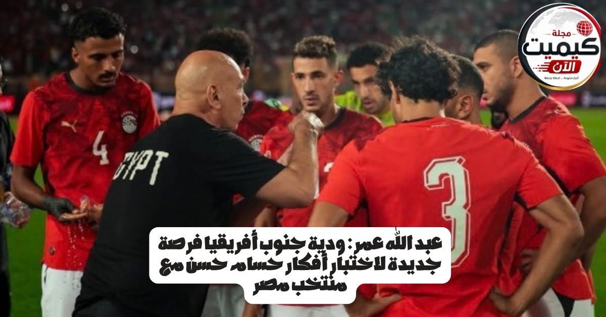 عبد الله عمر: ودية جنوب أفريقيا فرصة جديدة لاختبار أفكار حسام حسن مع منتخب مصر