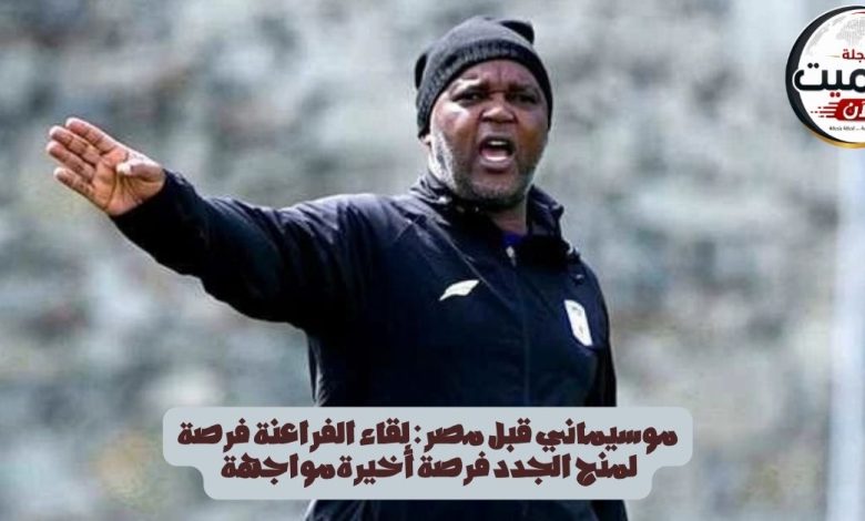 موسيماني قبل مصر: لقاء الفراعنة فرصة لمنح الجدد فرصة أخيرةمواجهة 