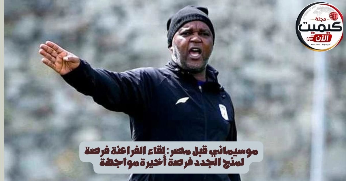 موسيماني قبل مصر: لقاء الفراعنة فرصة لمنح الجدد فرصة أخيرةمواجهة 